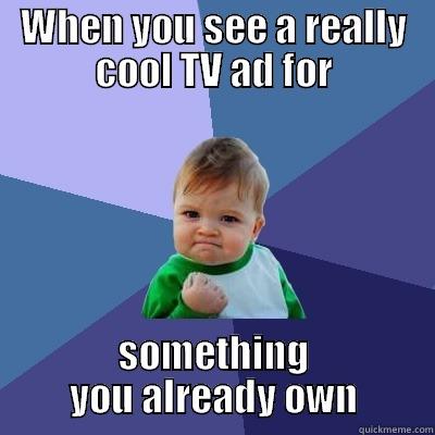 WHEN YOU SEE A REALLY COOL TV AD FOR SOMETHING YOU ALREADY OWN Success Kid