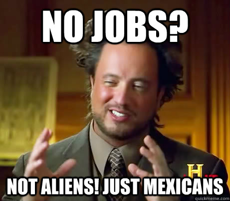 No jobs? not aliens! just mexicans  History Guy