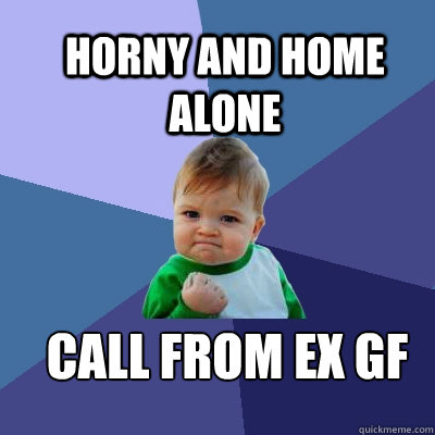 Horny and home alone CALL FROM EX GF  Success Kid