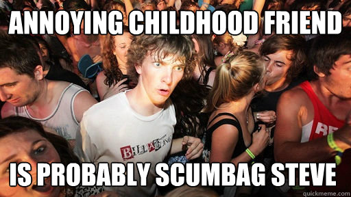 Annoying childhood friend is probably scumbag steve  Sudden Clarity Clarence