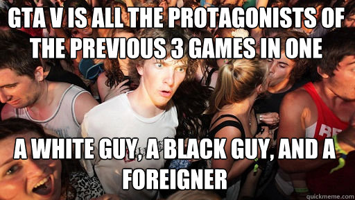 GTA V is all the protagonists of the previous 3 games in one a white guy, a black guy, and a foreigner  Sudden Clarity Clarence