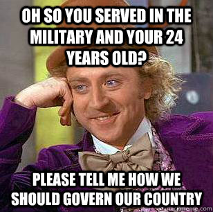 oh so you served in the military and your 24 years old? please tell me how we should govern our country  Condescending Wonka