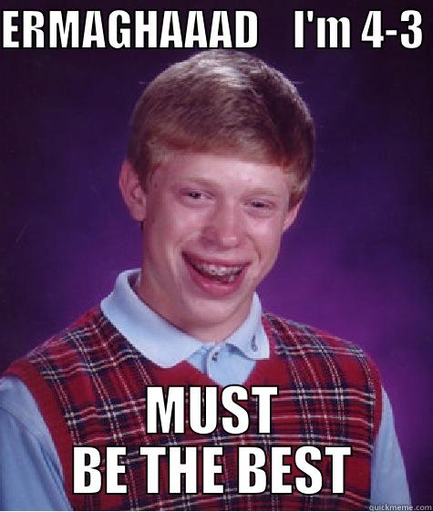 George Sucks - ERMAGHAAAD    I'M 4-3 MUST BE THE BEST Bad Luck Brian