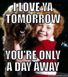 I LOVE YA TOMORROW YOU'RE ONLY A DAY AWAY Misc