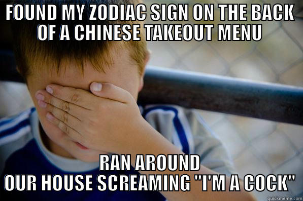 FOUND MY ZODIAC SIGN ON THE BACK OF A CHINESE TAKEOUT MENU RAN AROUND OUR HOUSE SCREAMING 