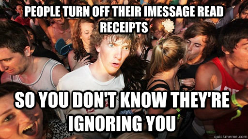 People turn off their iMessage read receipts So you don't know they're ignoring you  Sudden Clarity Clarence