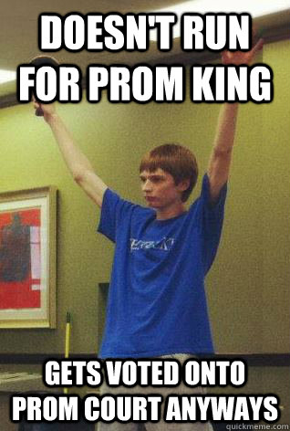 Doesn't run for Prom King Gets voted onto Prom Court anyways  Ernst pwn