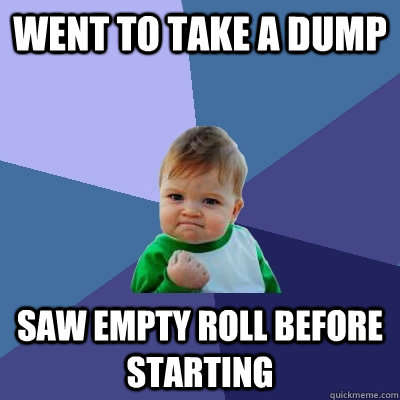 went to take a dump saw empty roll before starting  Success Kid
