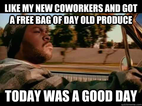 like my new coworkers and got a free bag of day old produce today WAS A GOOD DAY - like my new coworkers and got a free bag of day old produce today WAS A GOOD DAY  Misc