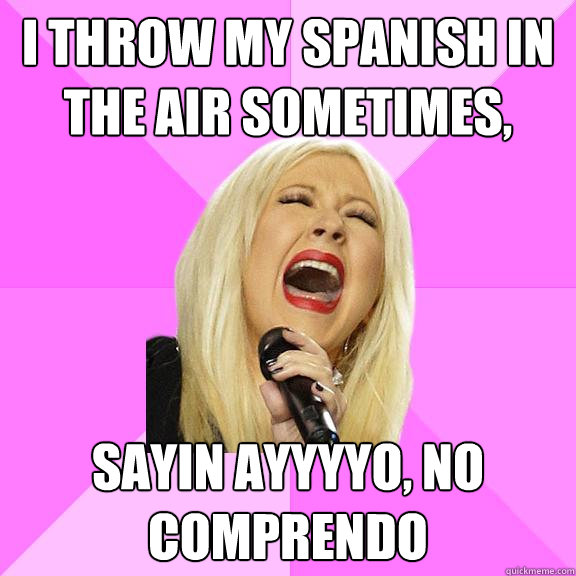 I throw my spanish in the air sometimes, Sayin ayyyyo, no comprendo  Wrong Lyrics Christina
