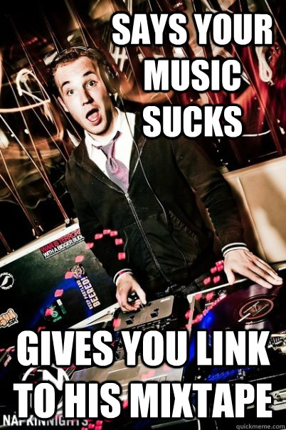 says your music sucks gives you link to his mixtape  Scumbag DJ