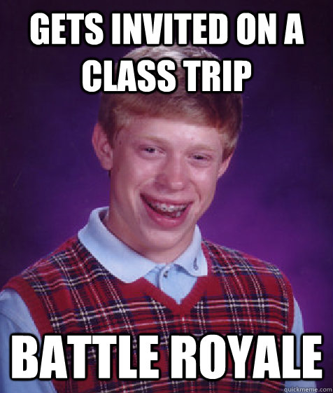 Gets invited on a class trip Battle Royale - Gets invited on a class trip Battle Royale  Bad Luck Brian