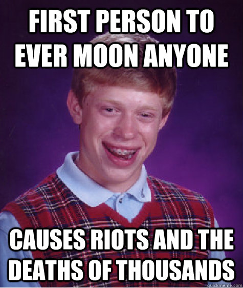 First person to ever moon anyone Causes riots and the deaths of thousands  Badluckbrian