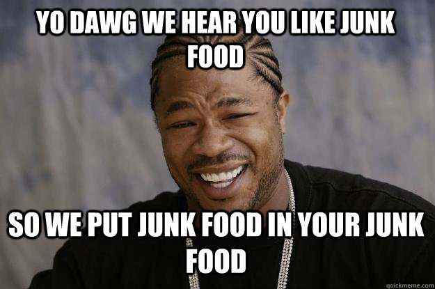 YO DAWG we HEAR YOU like junk food so we put junk food in your junk food  Xzibit meme