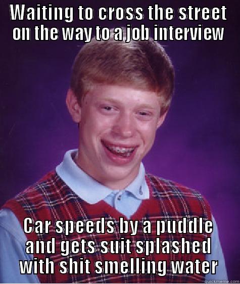 WAITING TO CROSS THE STREET ON THE WAY TO A JOB INTERVIEW CAR SPEEDS BY A PUDDLE AND GETS SUIT SPLASHED WITH SHIT SMELLING WATER Bad Luck Brian