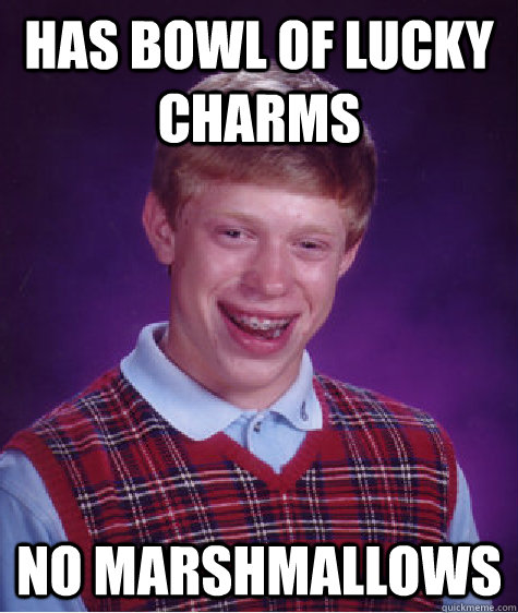 Has bowl of lucky charms No marshmallows  Bad Luck Brian