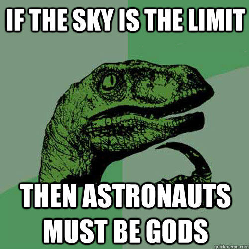 If The Sky is the limit then ASTRONAUTs must be gods - If The Sky is the limit then ASTRONAUTs must be gods  Philosoraptor