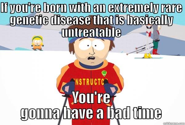IF YOU'RE BORN WITH AN EXTREMELY RARE GENETIC DISEASE THAT IS BASICALLY UNTREATABLE YOU'RE GONNA HAVE A BAD TIME Super Cool Ski Instructor