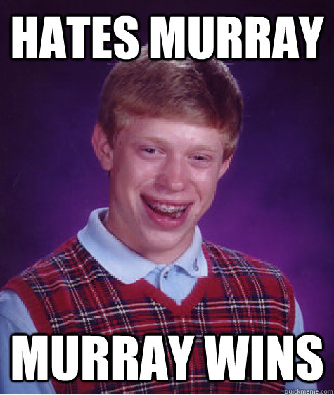 Hates Murray Murray wins  Bad Luck Brian