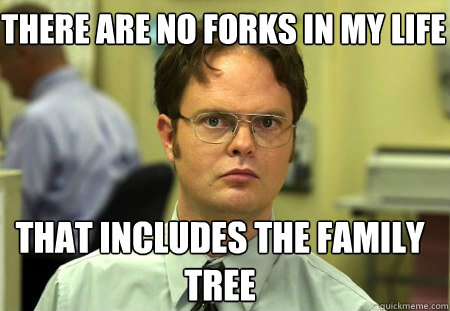 there are no forks in my life that includes the family tree - there are no forks in my life that includes the family tree  Schrute