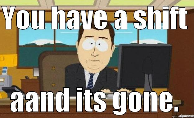 Work Shifts - YOU HAVE A SHIFT  AAND ITS GONE. aaaand its gone