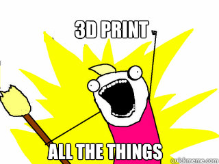 3D print all the things
