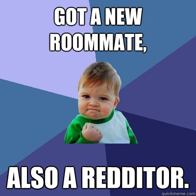 got a new roommate, also a redditor. - got a new roommate, also a redditor.  Success Kid
