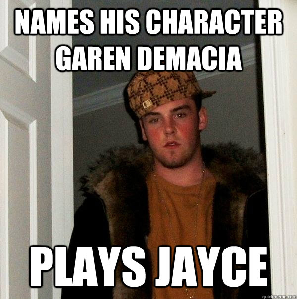 Names his Character Garen Demacia Plays Jayce - Names his Character Garen Demacia Plays Jayce  Scumbag Steve
