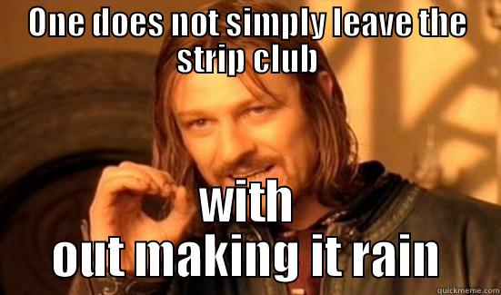 ONE DOES NOT SIMPLY LEAVE THE STRIP CLUB WITH OUT MAKING IT RAIN Boromir