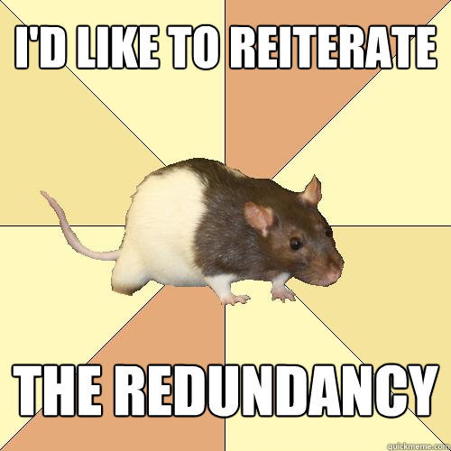 I'd like to reiterate  the redundancy  - I'd like to reiterate  the redundancy   Redundant Rat