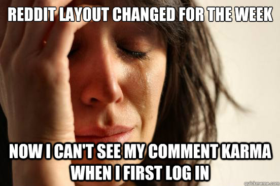 Reddit layout changed for the week Now I can't see my comment karma when I first log in  First World Problems