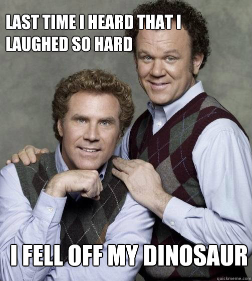 Last time i heard that i laughed so hard  I fell off my dinosaur  