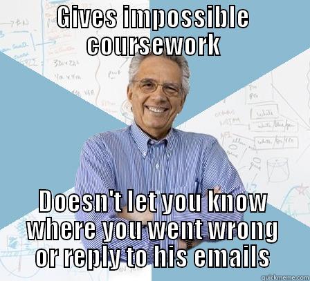 GIVES IMPOSSIBLE COURSEWORK DOESN'T LET YOU KNOW WHERE YOU WENT WRONG OR REPLY TO HIS EMAILS Engineering Professor