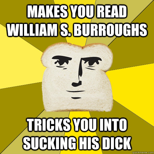 Makes you read William S. Burroughs tricks you into sucking his dick  - Makes you read William S. Burroughs tricks you into sucking his dick   Breadfriend