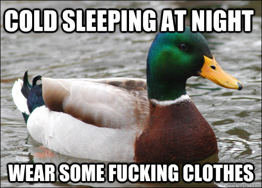 Cold sleeping at night wear some fucking clothes  Actual Advice Mallard