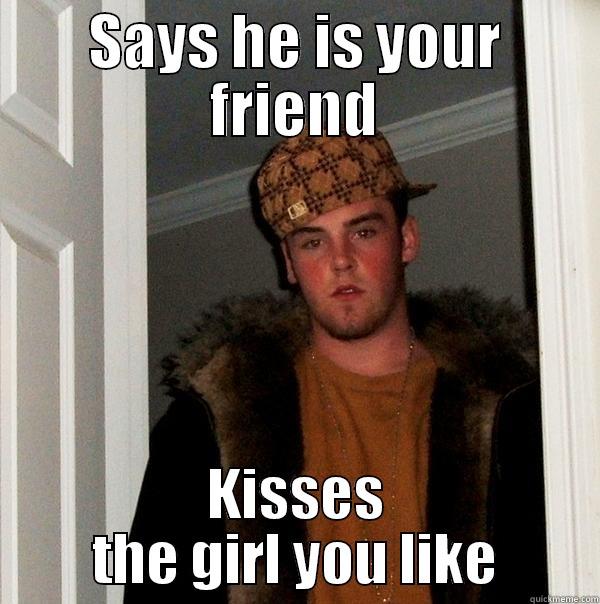 SAYS HE IS YOUR FRIEND KISSES THE GIRL YOU LIKE Scumbag Steve