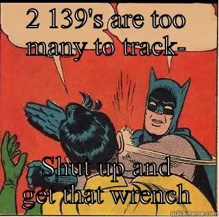 2 139'S ARE TOO MANY TO TRACK- SHUT UP AND GET THAT WRENCH Slappin Batman