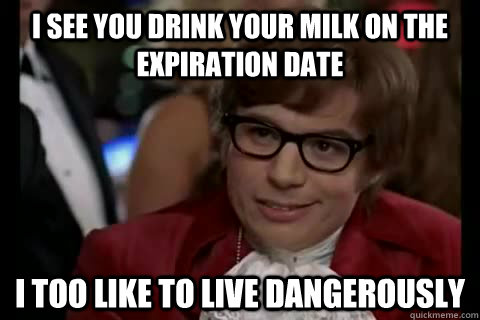 I see you drink your milk on the expiration date i too like to live dangerously - I see you drink your milk on the expiration date i too like to live dangerously  Dangerously - Austin Powers