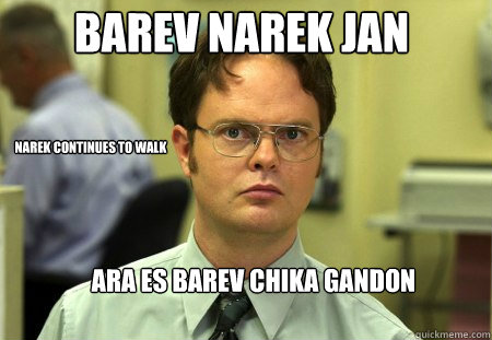 Barev Narek jan Ara es barev chika gandon narek continues to walk  Schrute