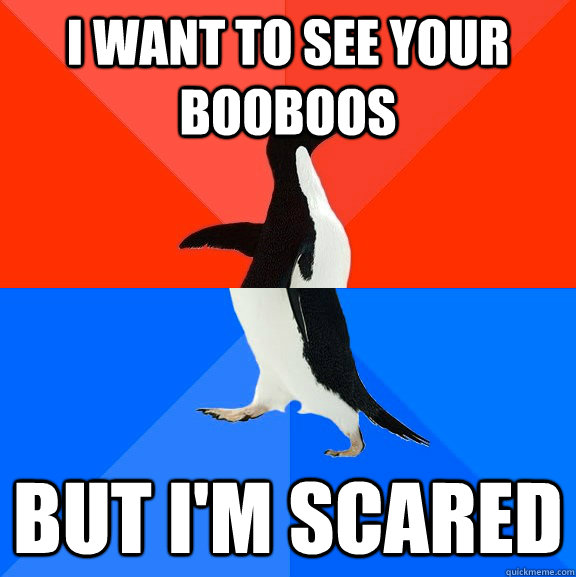 I want to see your booboos But I'm scared  Socially Awesome Awkward Penguin