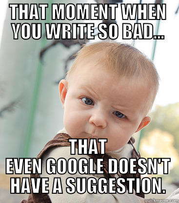 THAT MOMENT WHEN YOU WRITE SO BAD... THAT EVEN GOOGLE DOESN'T HAVE A SUGGESTION. skeptical baby