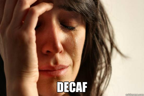  Decaf  First World Problems