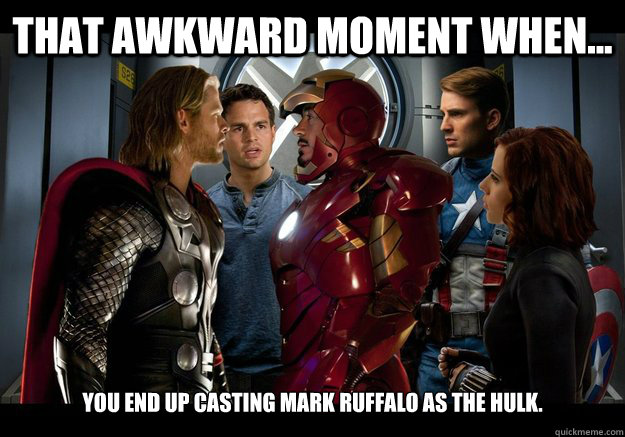 That awkward moment when... You end up casting Mark Ruffalo as the Hulk.  