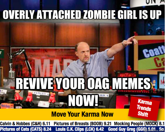 Overly Attached Zombie Girl is up Revive your OAG Memes now!  Mad Karma with Jim Cramer