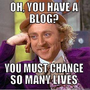 OH, YOU HAVE A BLOG? YOU MUST CHANGE SO MANY LIVES Creepy Wonka