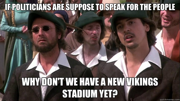 If politicians are suppose to speak for the people Why don't we have a new Vikings stadium yet?  Viking meme