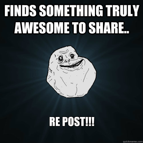 Finds something truly awesome to share.. RE POST!!!  Forever Alone