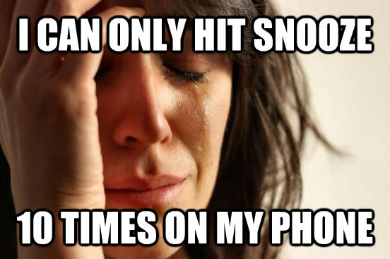 I CAN ONLY HIT SNOOZE 10 TIMES ON MY PHONE  First World Problems