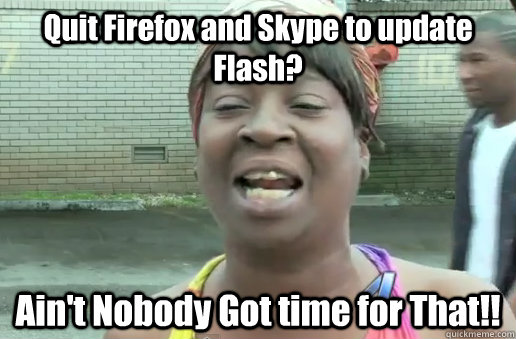 Quit Firefox and Skype to update Flash? Ain't Nobody Got time for That!!  nobody got time for that big 12