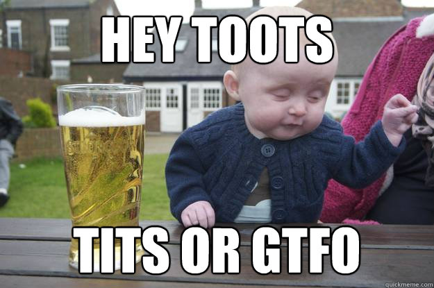 hey toots tits or GTFO - hey toots tits or GTFO  Misc